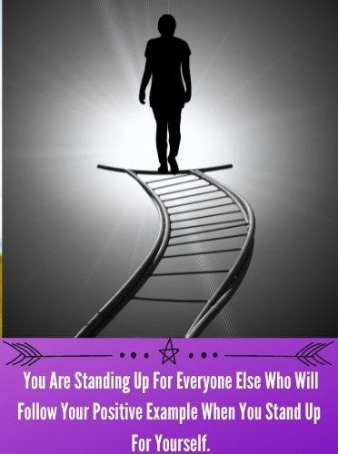 You Are Standing Up For Everyone Else Who Will Follow Your Positive Example When You Stand Up For Yourself.